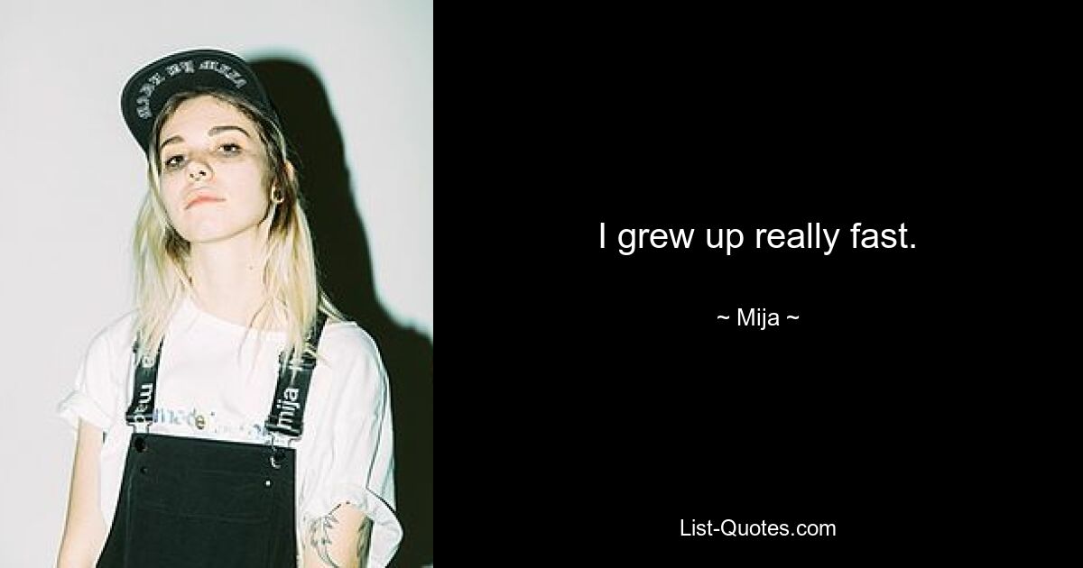 I grew up really fast. — © Mija