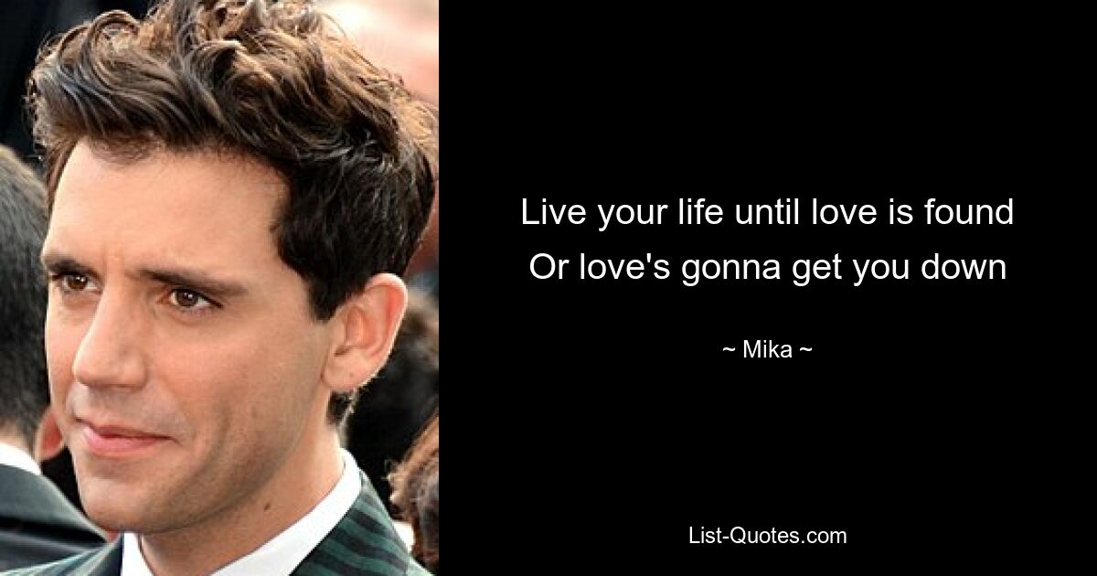 Live your life until love is found Or love's gonna get you down — © Mika