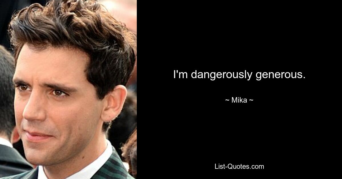 I'm dangerously generous. — © Mika