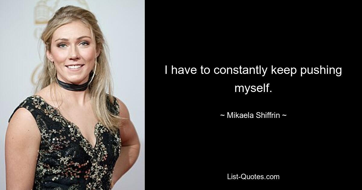 I have to constantly keep pushing myself. — © Mikaela Shiffrin