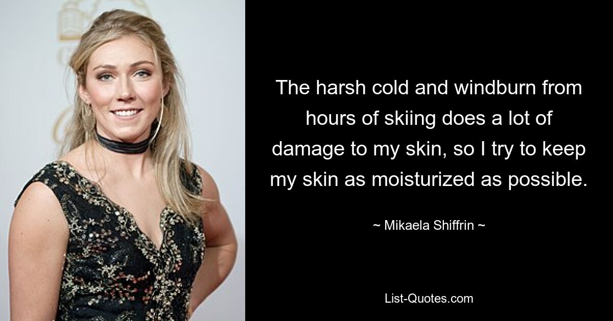 The harsh cold and windburn from hours of skiing does a lot of damage to my skin, so I try to keep my skin as moisturized as possible. — © Mikaela Shiffrin