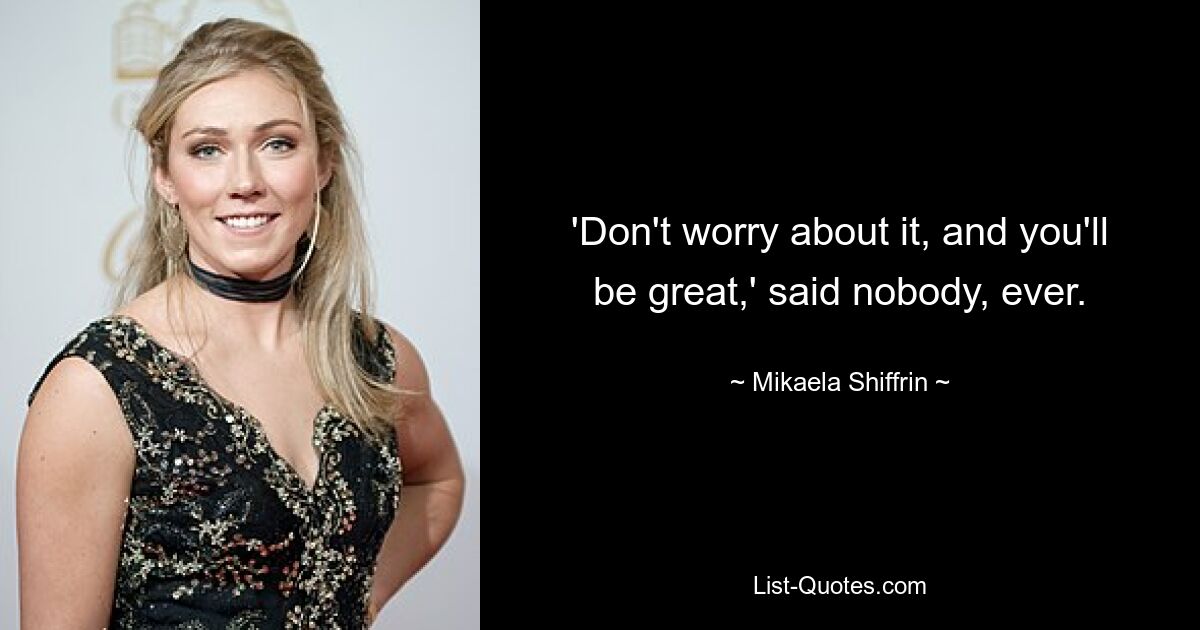 'Don't worry about it, and you'll be great,' said nobody, ever. — © Mikaela Shiffrin