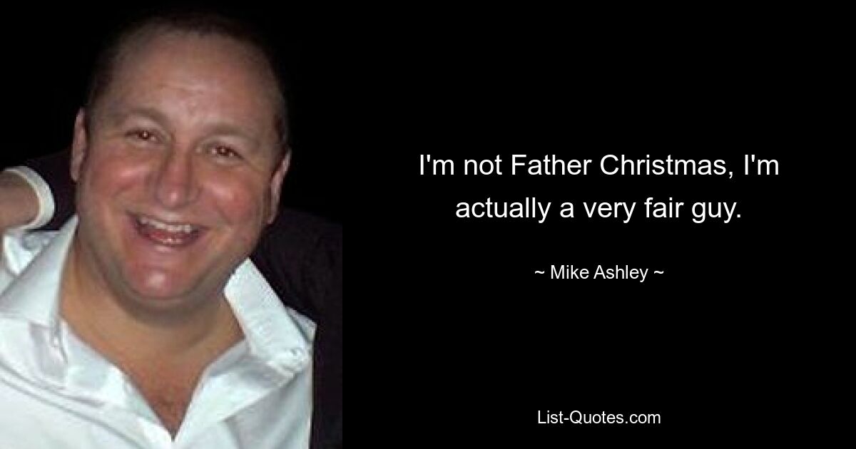 I'm not Father Christmas, I'm actually a very fair guy. — © Mike Ashley