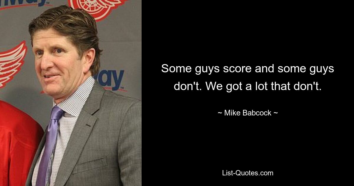 Some guys score and some guys don't. We got a lot that don't. — © Mike Babcock