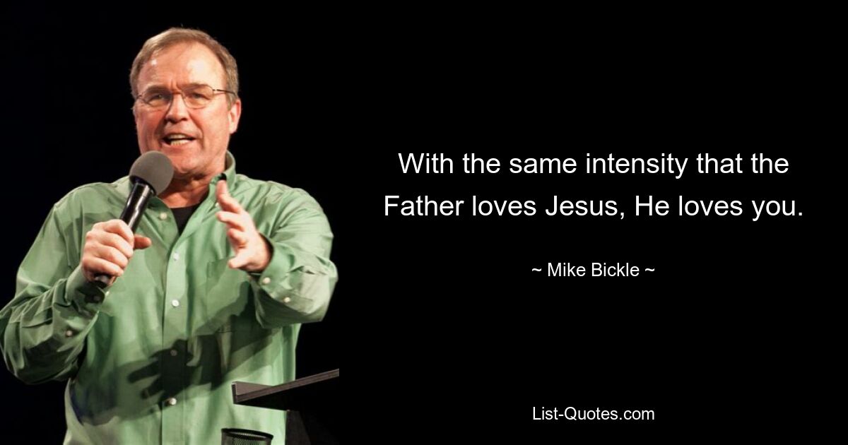 With the same intensity that the Father loves Jesus, He loves you. — © Mike Bickle