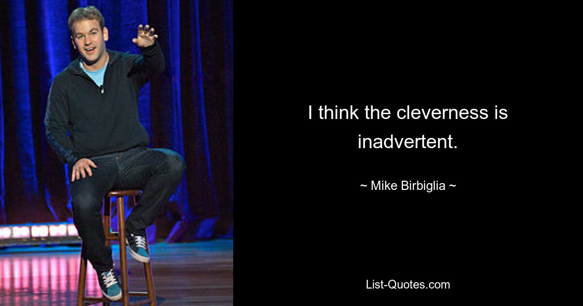 I think the cleverness is inadvertent. — © Mike Birbiglia