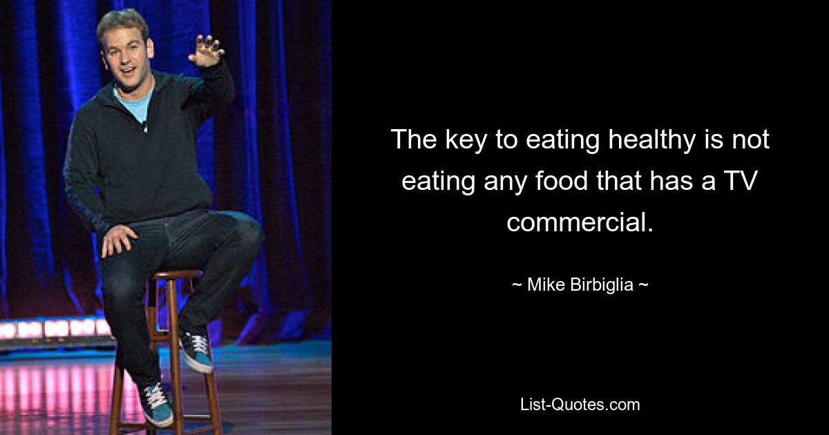 The key to eating healthy is not eating any food that has a TV commercial. — © Mike Birbiglia