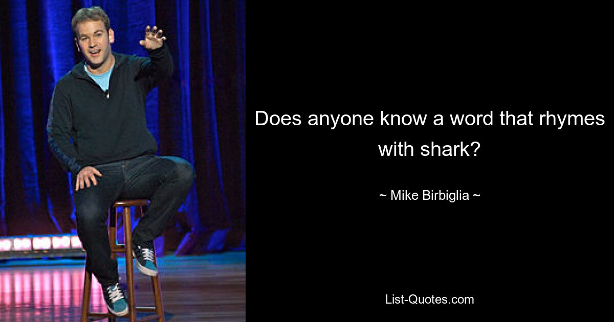 Does anyone know a word that rhymes with shark? — © Mike Birbiglia