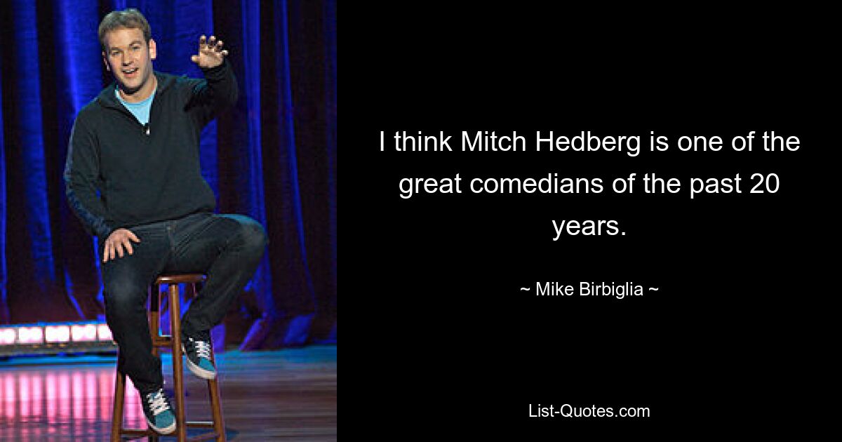 I think Mitch Hedberg is one of the great comedians of the past 20 years. — © Mike Birbiglia