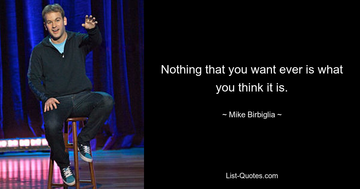 Nothing that you want ever is what you think it is. — © Mike Birbiglia