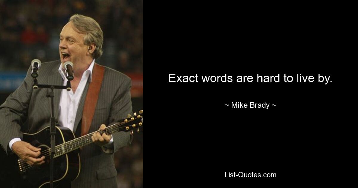 Exact words are hard to live by. — © Mike Brady