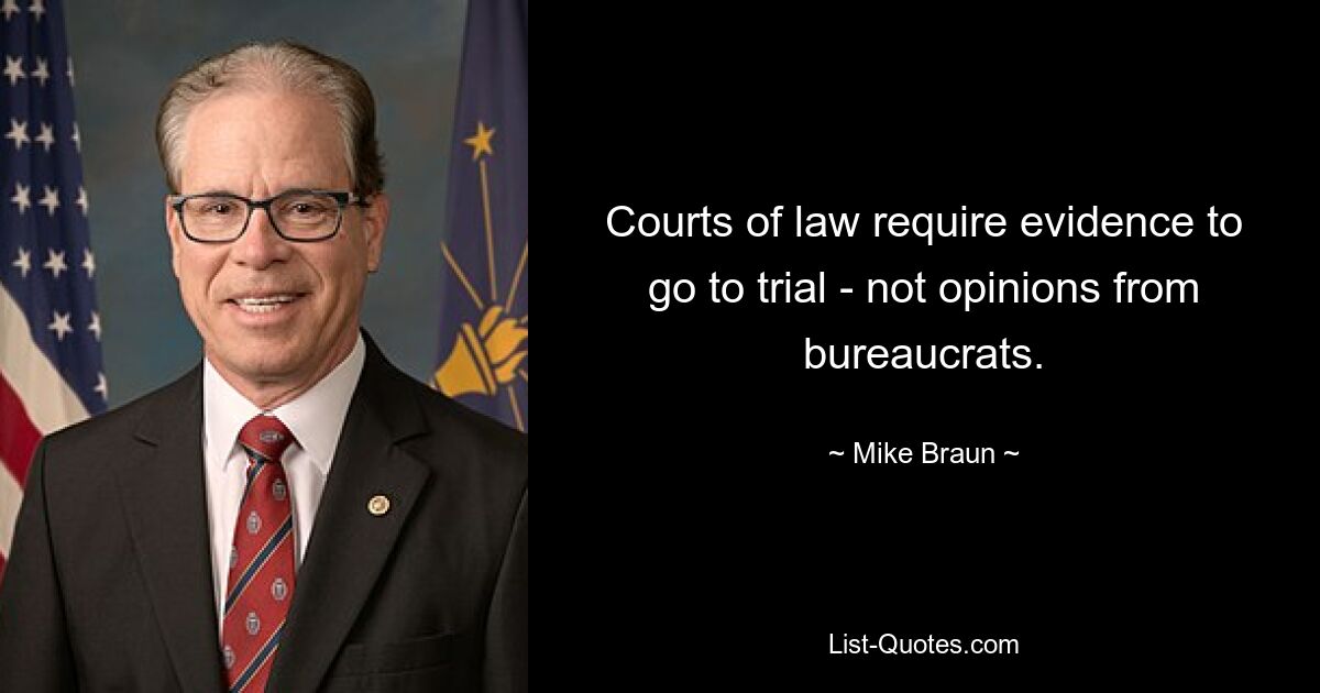 Courts of law require evidence to go to trial - not opinions from bureaucrats. — © Mike Braun