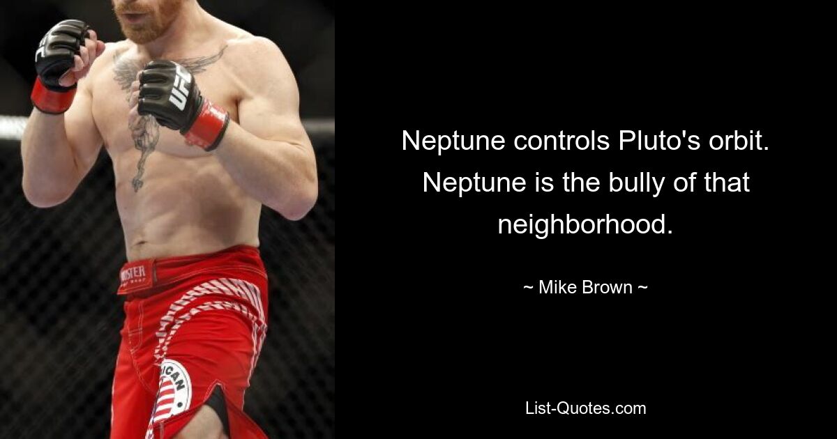 Neptune controls Pluto's orbit. Neptune is the bully of that neighborhood. — © Mike Brown