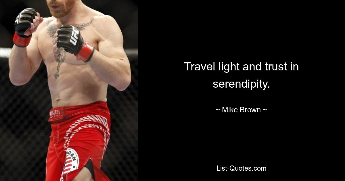 Travel light and trust in serendipity. — © Mike Brown