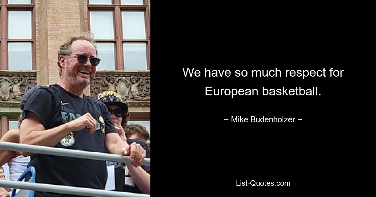 We have so much respect for European basketball. — © Mike Budenholzer