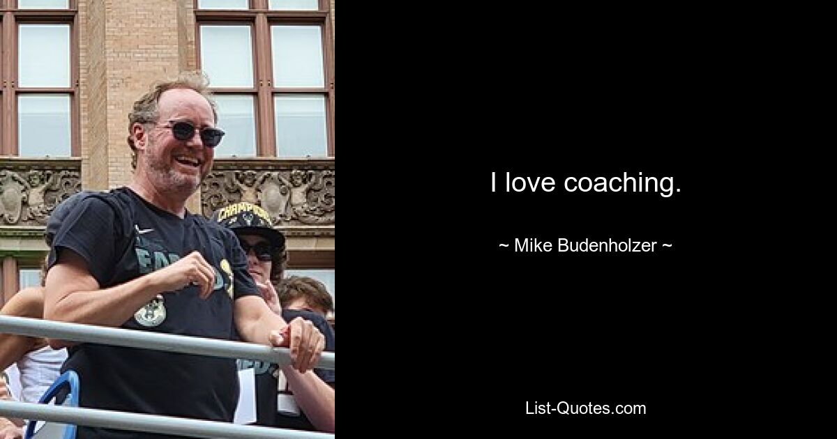 I love coaching. — © Mike Budenholzer