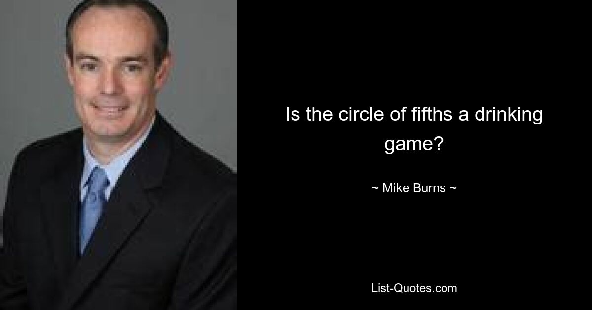 Is the circle of fifths a drinking game? — © Mike Burns