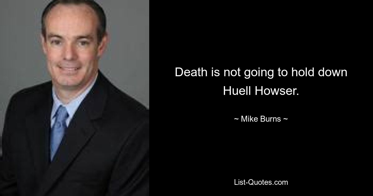 Death is not going to hold down Huell Howser. — © Mike Burns