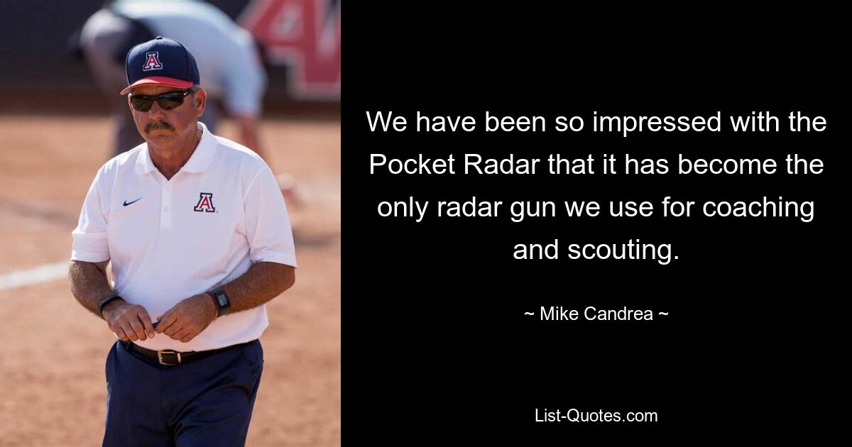 We have been so impressed with the Pocket Radar that it has become the only radar gun we use for coaching and scouting. — © Mike Candrea