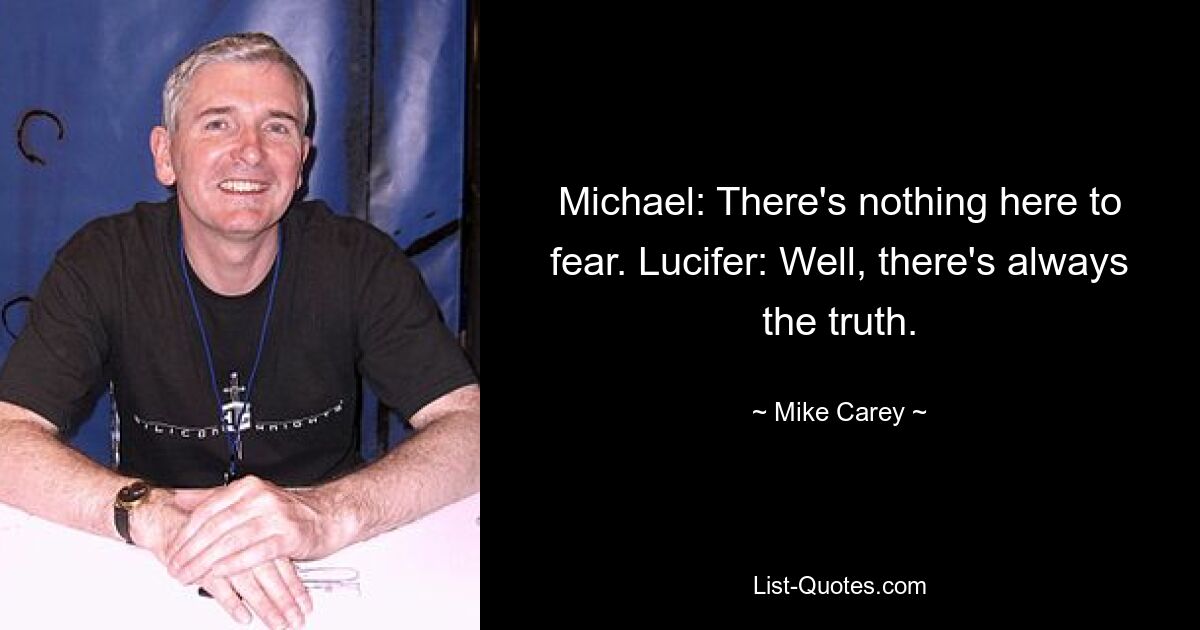 Michael: There's nothing here to fear. Lucifer: Well, there's always the truth. — © Mike Carey