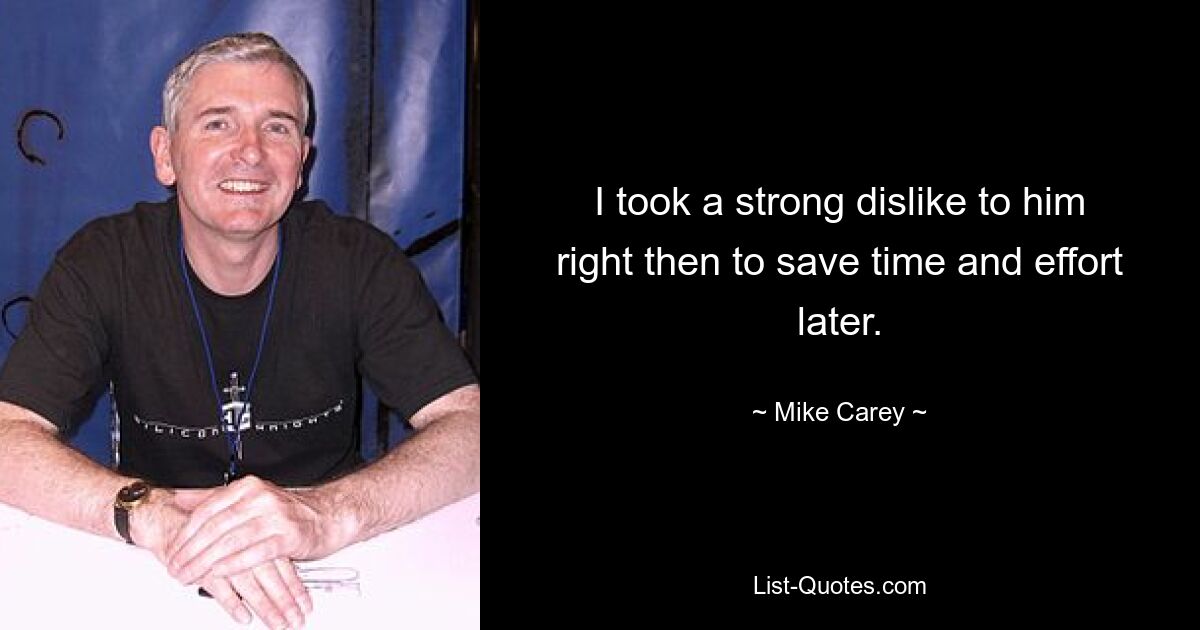 I took a strong dislike to him right then to save time and effort later. — © Mike Carey