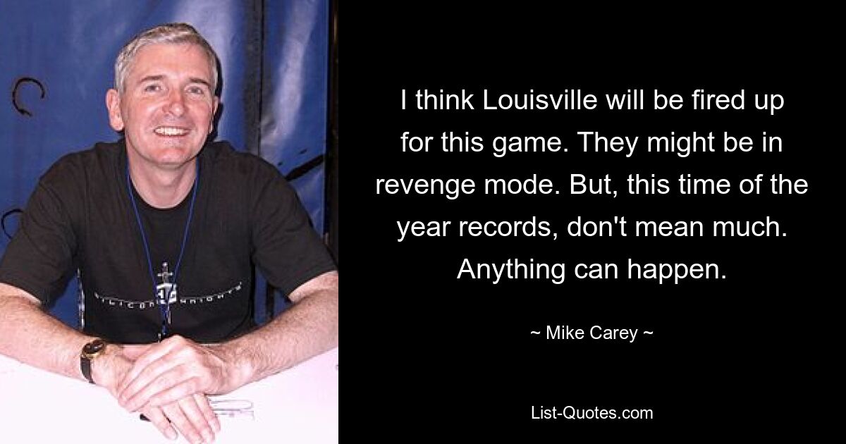 I think Louisville will be fired up for this game. They might be in revenge mode. But, this time of the year records, don't mean much. Anything can happen. — © Mike Carey