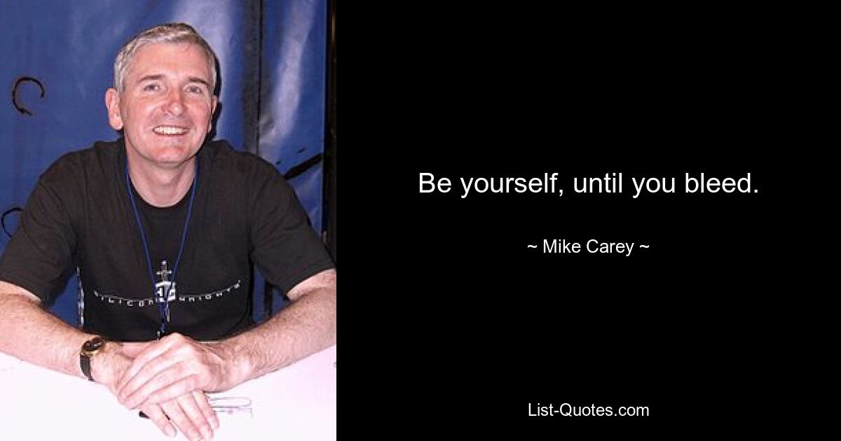 Be yourself, until you bleed. — © Mike Carey