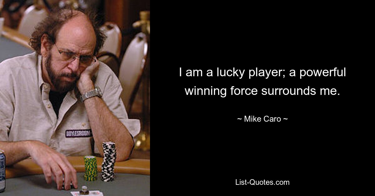 I am a lucky player; a powerful winning force surrounds me. — © Mike Caro