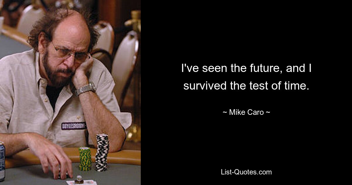 I've seen the future, and I survived the test of time. — © Mike Caro