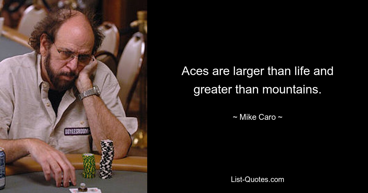 Aces are larger than life and greater than mountains. — © Mike Caro