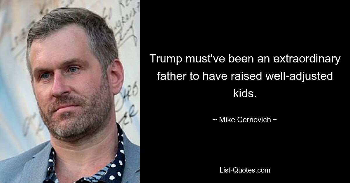 Trump must've been an extraordinary father to have raised well-adjusted kids. — © Mike Cernovich