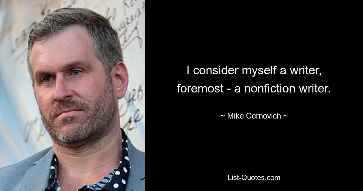 I consider myself a writer, foremost - a nonfiction writer. — © Mike Cernovich