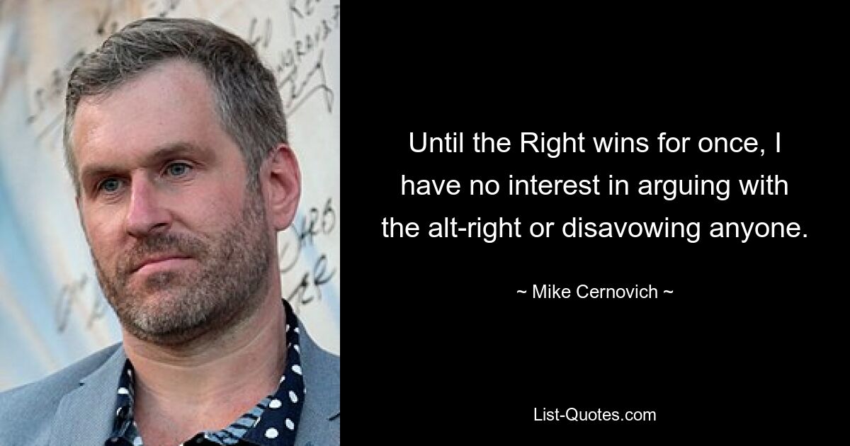 Until the Right wins for once, I have no interest in arguing with the alt-right or disavowing anyone. — © Mike Cernovich