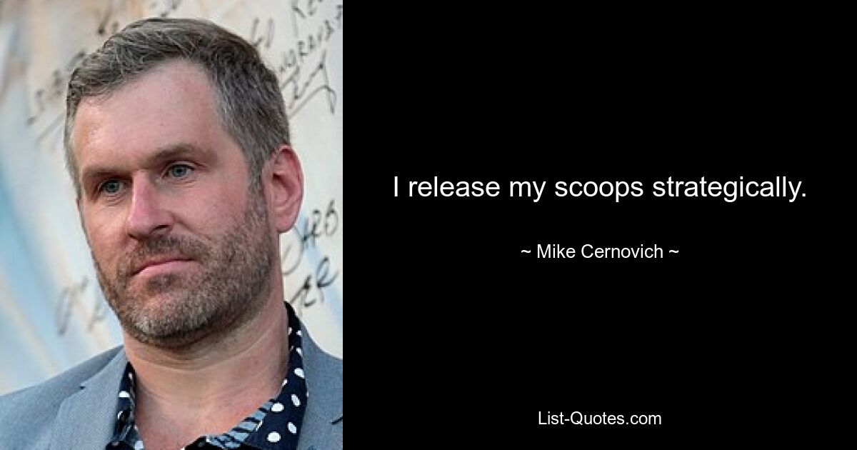 I release my scoops strategically. — © Mike Cernovich