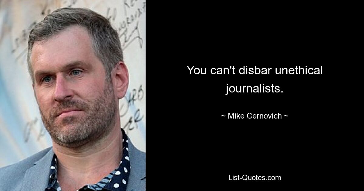 You can't disbar unethical journalists. — © Mike Cernovich