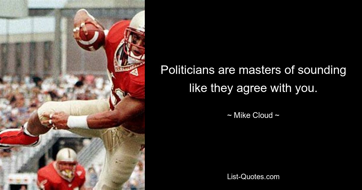 Politicians are masters of sounding like they agree with you. — © Mike Cloud