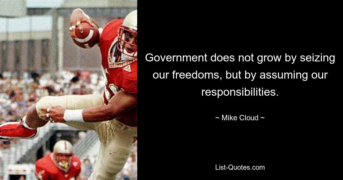 Government does not grow by seizing our freedoms, but by assuming our responsibilities. — © Mike Cloud