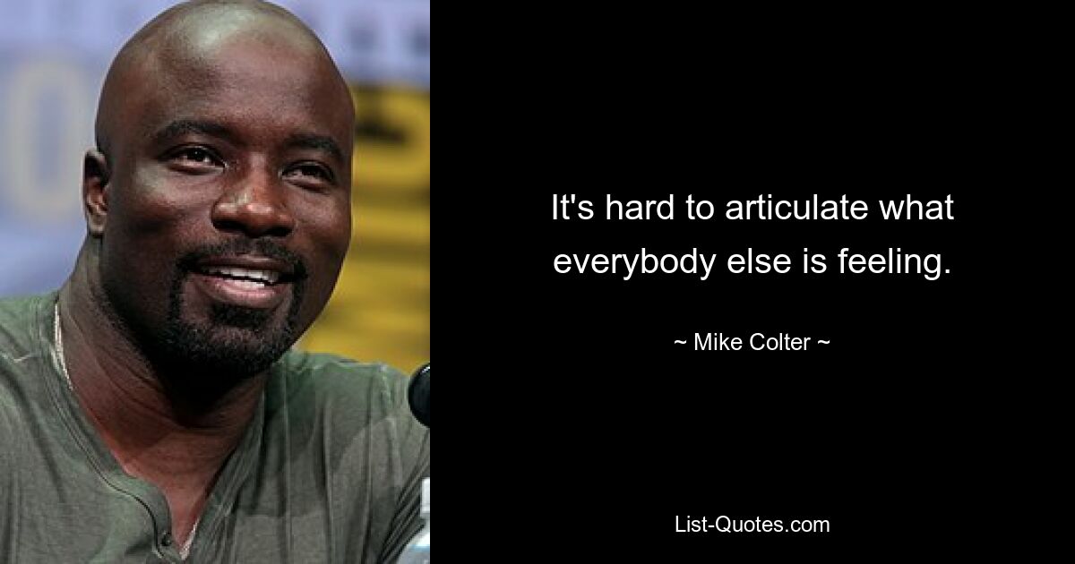 It's hard to articulate what everybody else is feeling. — © Mike Colter