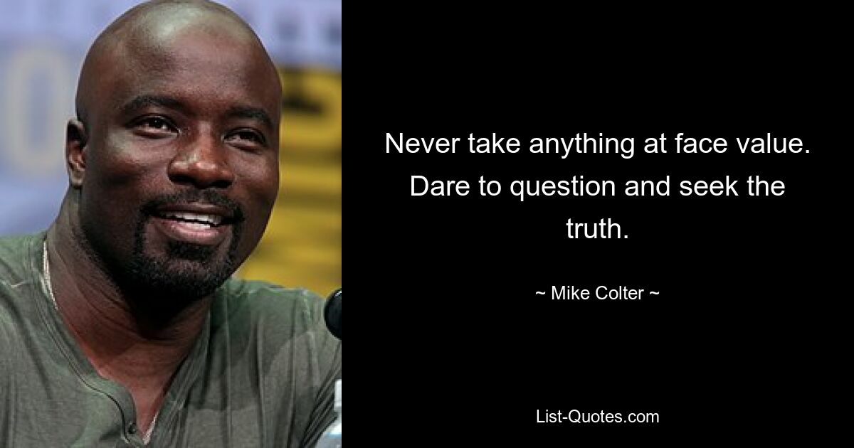 Never take anything at face value. Dare to question and seek the truth. — © Mike Colter