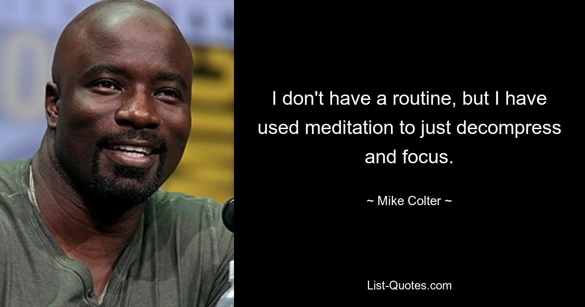 I don't have a routine, but I have used meditation to just decompress and focus. — © Mike Colter