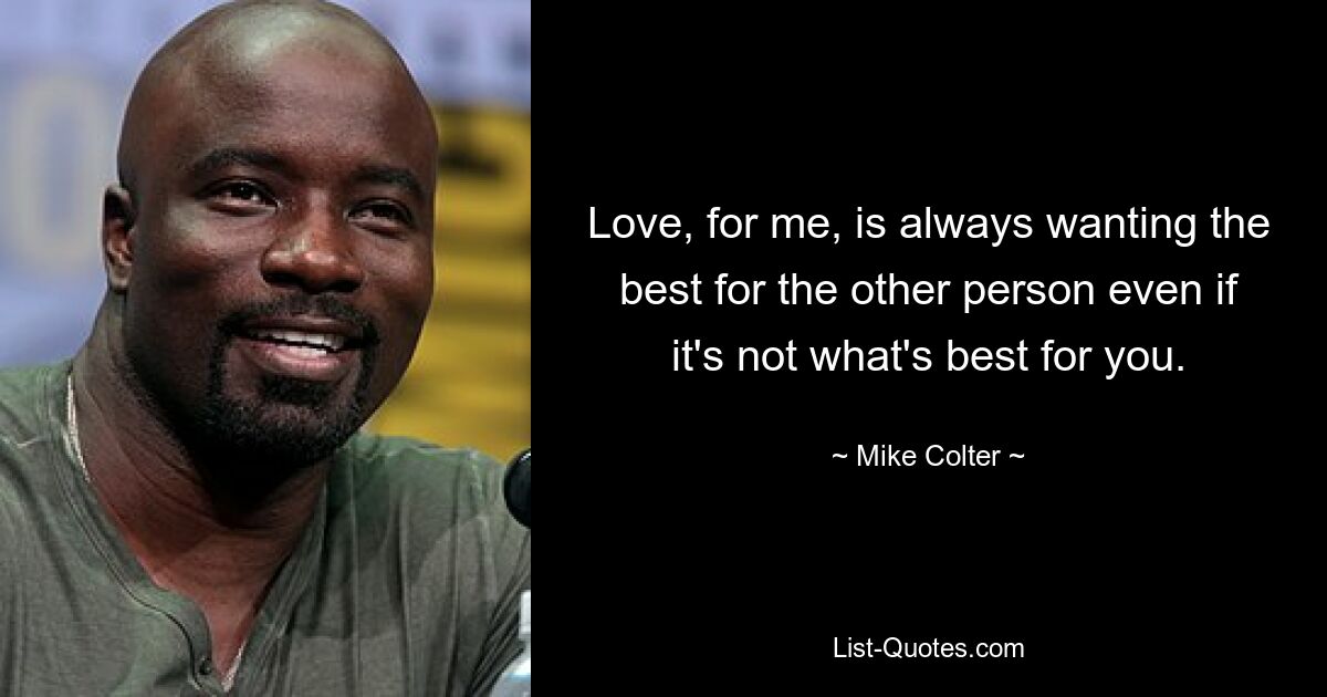 Love, for me, is always wanting the best for the other person even if it's not what's best for you. — © Mike Colter