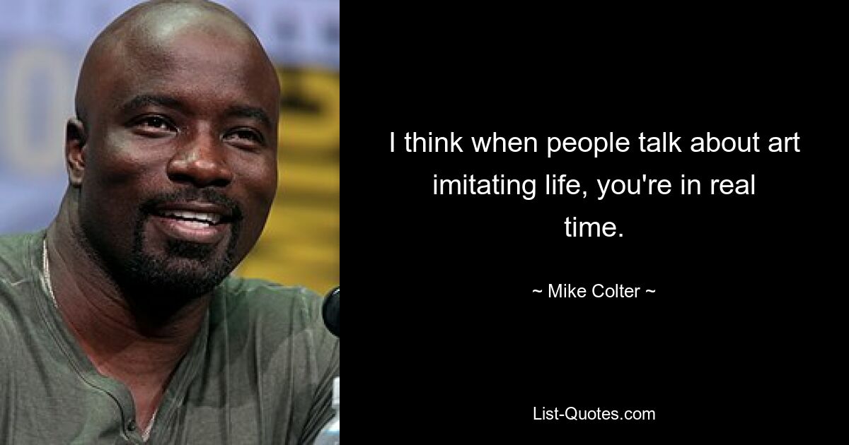 I think when people talk about art imitating life, you're in real time. — © Mike Colter