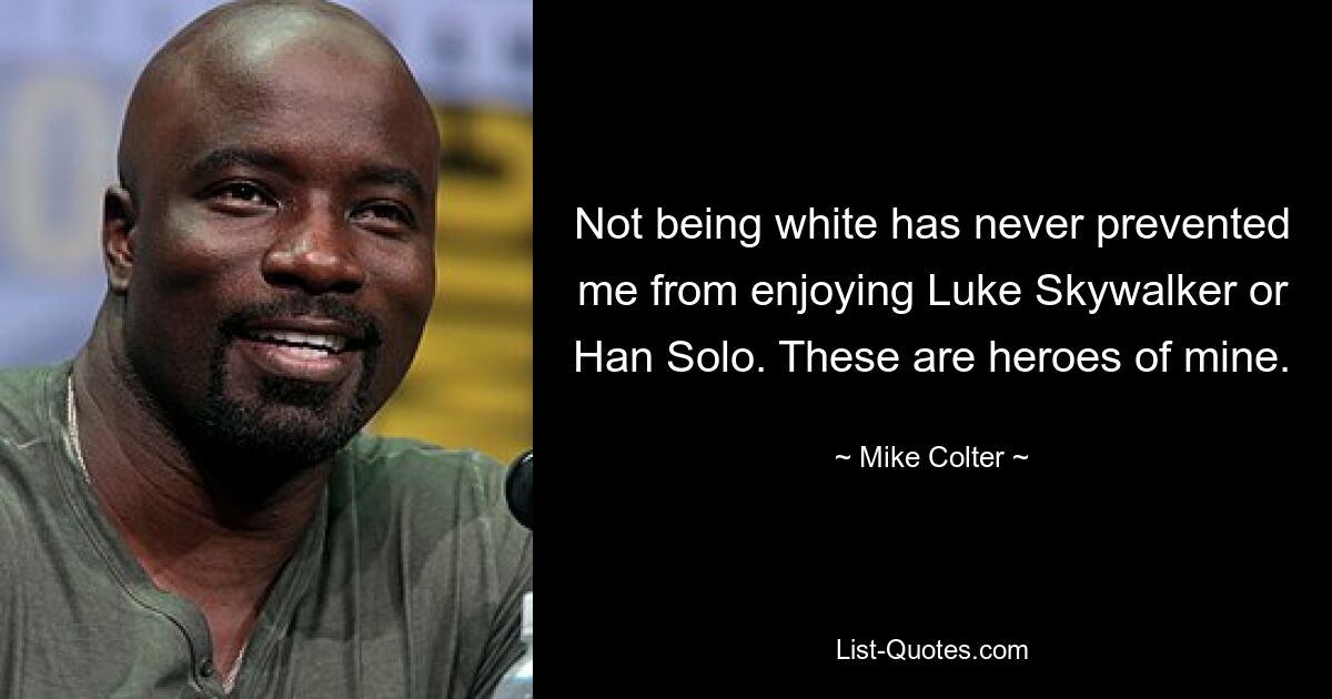 Not being white has never prevented me from enjoying Luke Skywalker or Han Solo. These are heroes of mine. — © Mike Colter