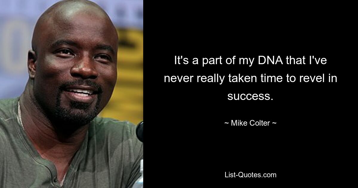 It's a part of my DNA that I've never really taken time to revel in success. — © Mike Colter