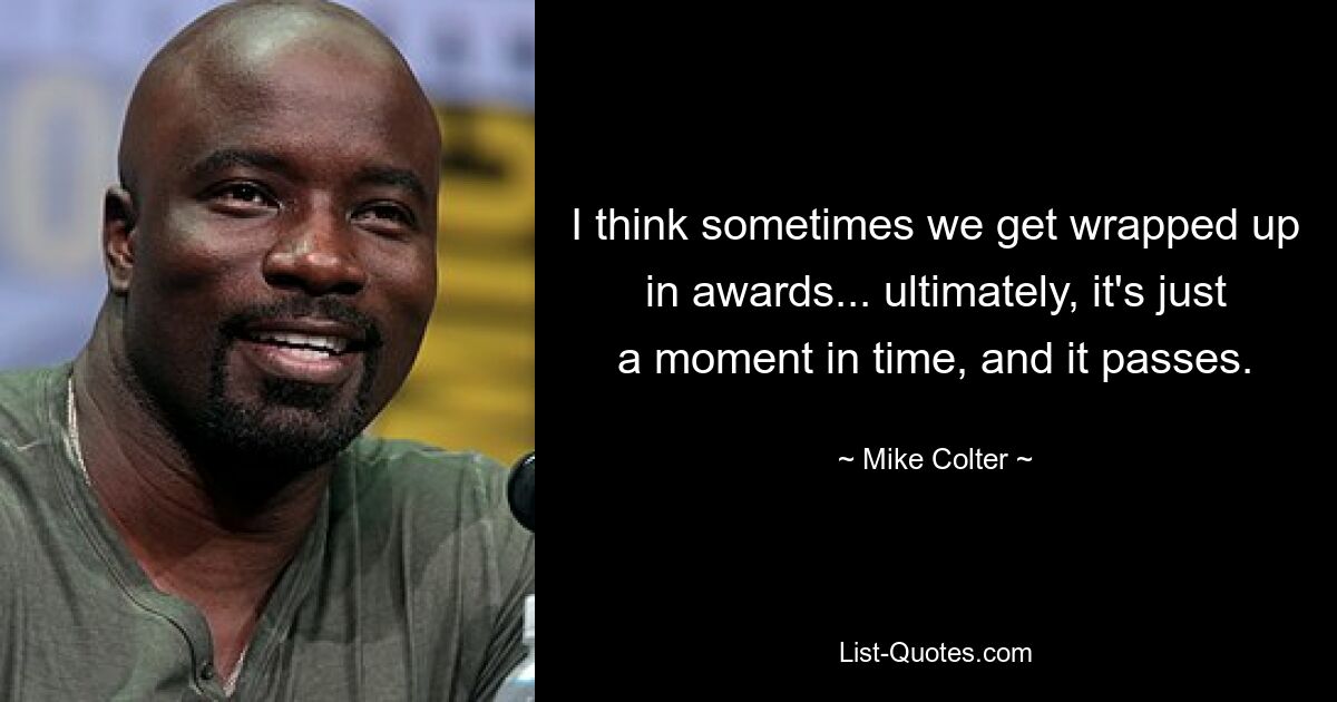 I think sometimes we get wrapped up in awards... ultimately, it's just a moment in time, and it passes. — © Mike Colter