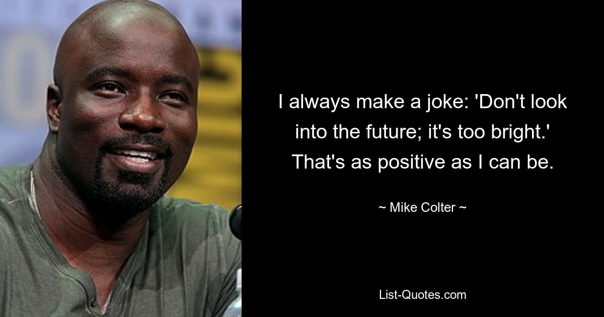 I always make a joke: 'Don't look into the future; it's too bright.' That's as positive as I can be. — © Mike Colter