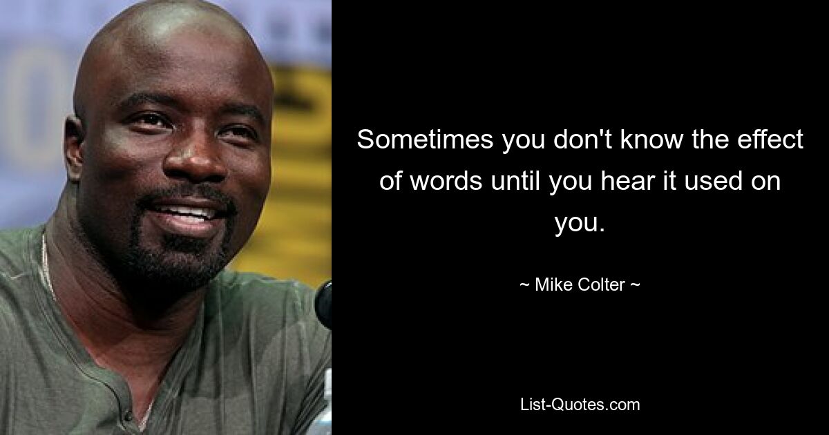 Sometimes you don't know the effect of words until you hear it used on you. — © Mike Colter