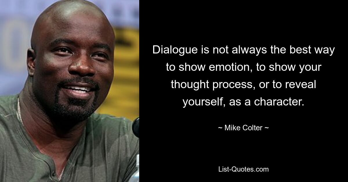 Dialogue is not always the best way to show emotion, to show your thought process, or to reveal yourself, as a character. — © Mike Colter