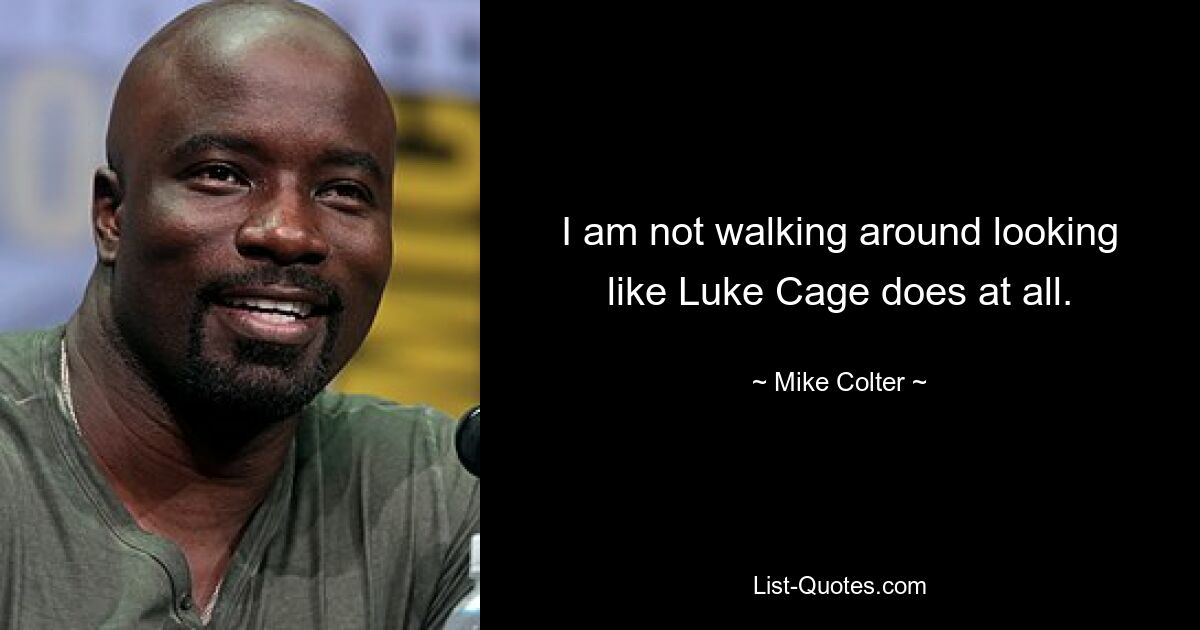 I am not walking around looking like Luke Cage does at all. — © Mike Colter