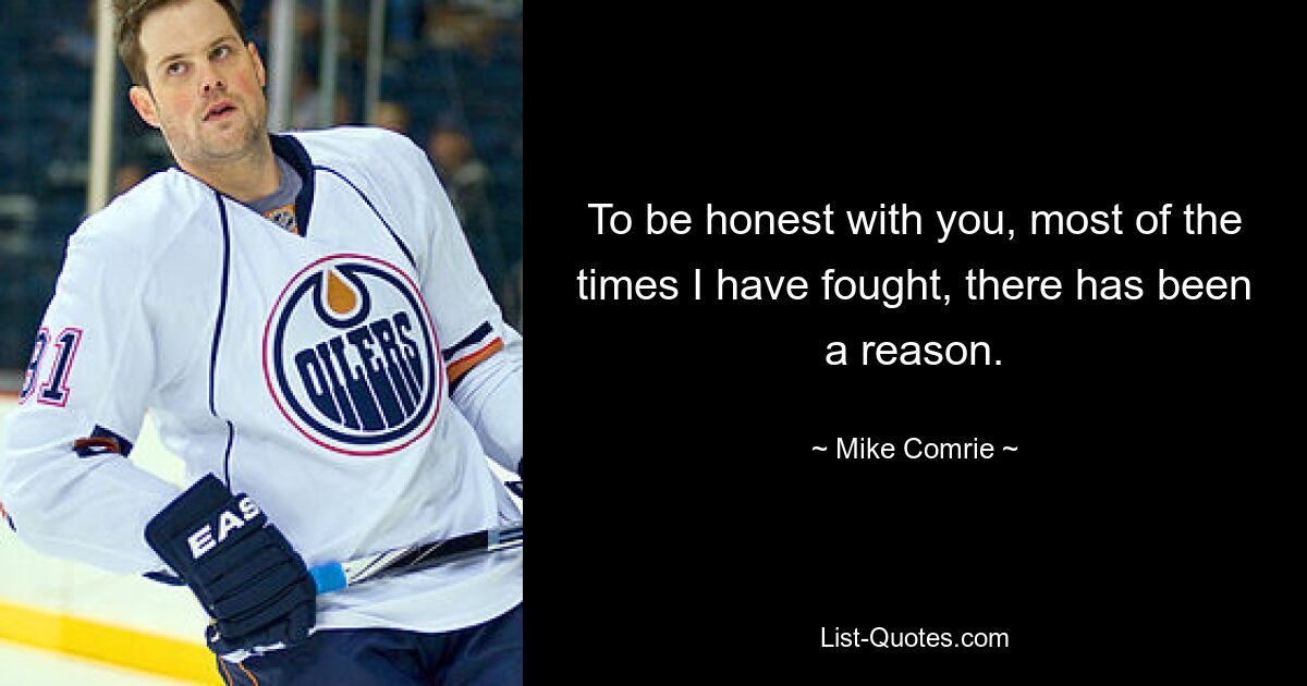 To be honest with you, most of the times I have fought, there has been a reason. — © Mike Comrie